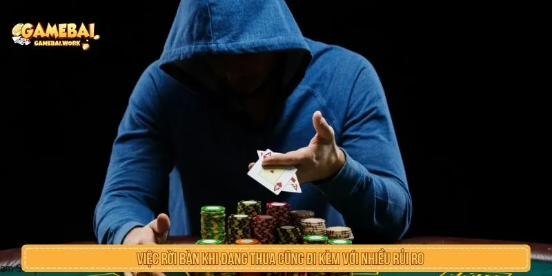 Việc rời bàn khi đang thua cũng đi kèm với nhiều rủi ro